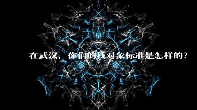 在武汉，你们的找对象标准是怎样的？