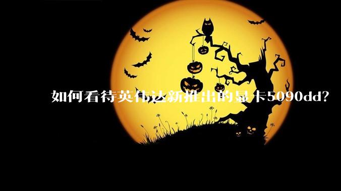 如何看待英伟达新推出的显卡5090dd？